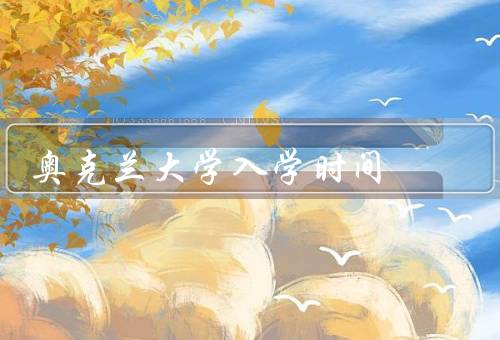 奥克兰大学入学时间，入学时间安排／申请流程／其他注意事项