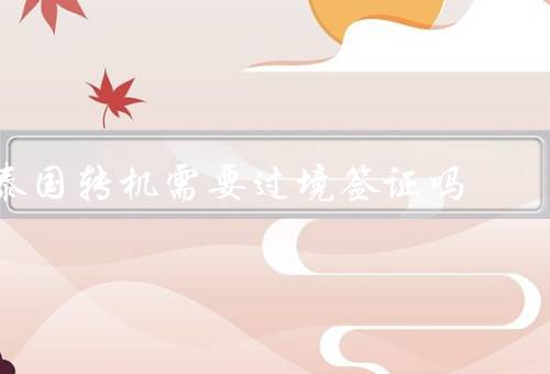 泰国转机需要过境签证吗，泰国转机政策、过境签证申请、注意事项