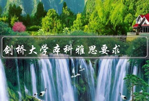 剑桥大学本科雅思要求（剑桥大学对要求的概述）