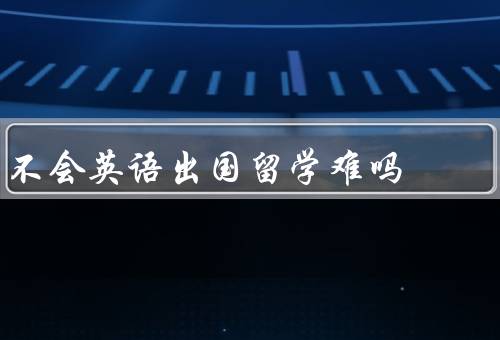 不会英语出国留学难吗（语言障碍／文化差异／适应新环境）