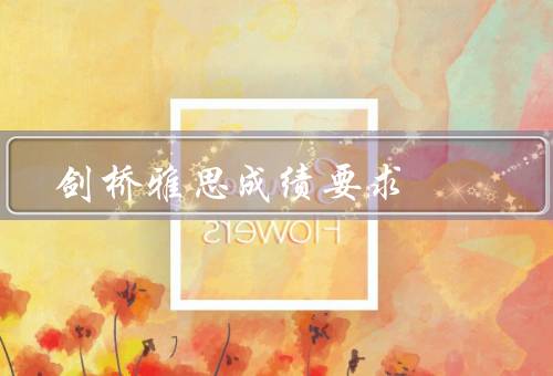 剑桥雅思成绩要求，四个模块的最低要求、总分要求、其他考虑因素