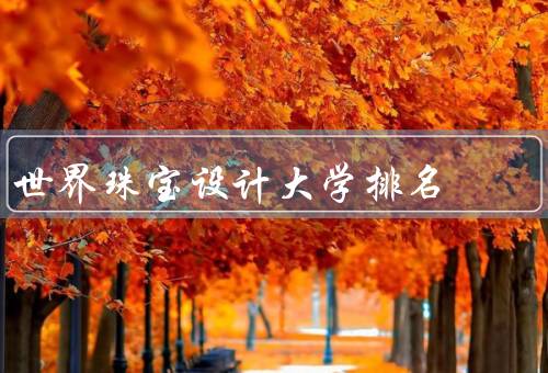 世界珠宝设计大学排名（排名方法／世界珠宝设计大学排名）