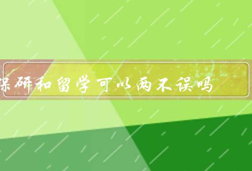 保研和留学可以两不误吗（共同点／差异／可以两不误吗？）