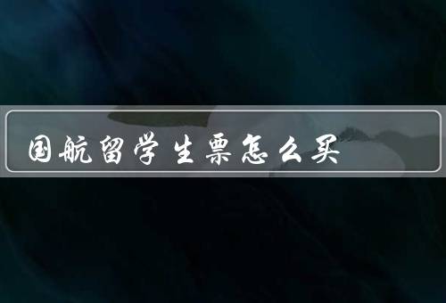 国航留学生票怎么买（前的准备／方式／购票注意事项）