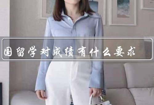 出国留学对成绩有什么要求，申请条件／语言要求／学术成绩要求
