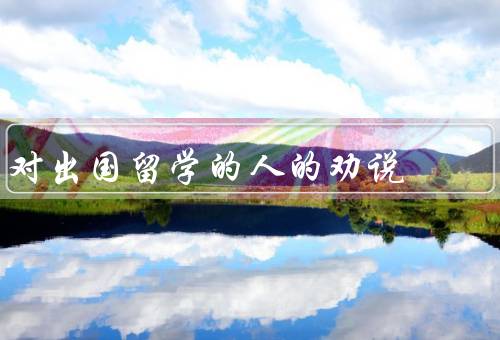 对出国留学的人的劝说（开拓眼界／提升语言能力／锻炼个人能力）