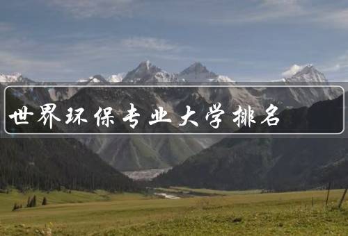 世界环保专业大学排名（清华大学、斯德哥尔摩大学）