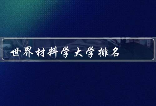 世界材料学大学排名，麻省理工学院、斯坦福大学、剑桥大学