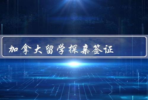 加拿大留学探亲签证，申请、要求、延期