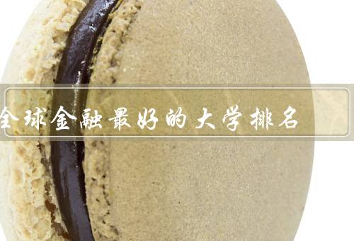 全球金融最好的大学排名，哈佛大学、伦敦政治经济学院、斯坦福大学