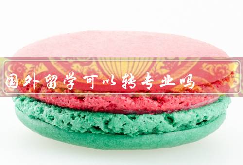 国外留学可以转专业吗，难度、影响、申请流程