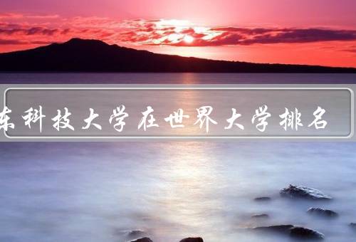 山东科技大学在世界大学排名（世界大学排名、教学质量、科学研究）