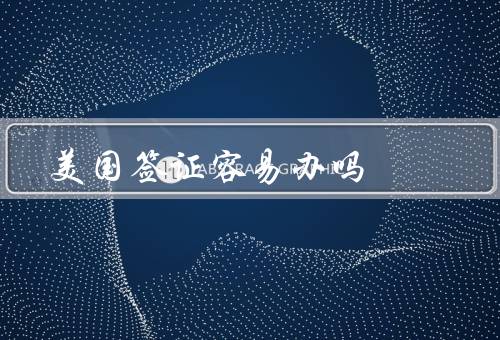 美国签证容易办吗，签证种类繁多／面试环节严格／审批周期较长