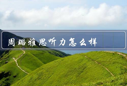 周璐雅思听力怎么样（学习态度端正、灵活运用多种学习资源）