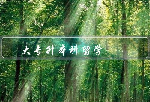 大专升本科留学（意义、方法、需要注意事项）