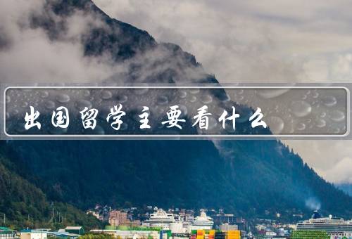 出国留学主要看什么，学术／生活／职业发展