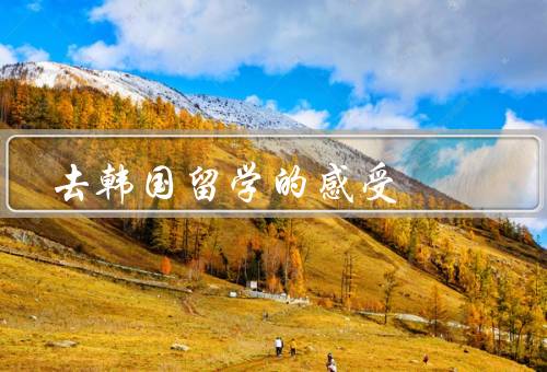 去韩国留学的感受，学习与生活／文化交流／自我成长