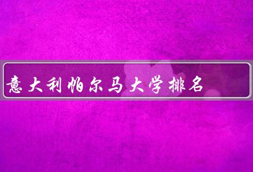 意大利帕尔马大学排名（排名情况、特点、发展前景）