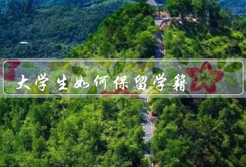 大学生如何保留学籍（合理规划学业、注意学业成绩）