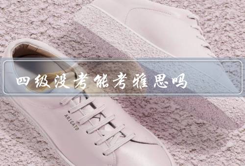 四级没考能考雅思吗（四级考试与雅思考试的异同）