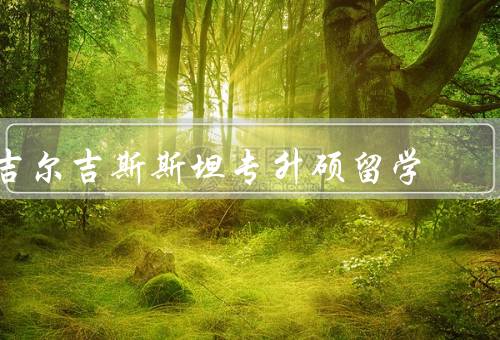 吉尔吉斯斯坦专升硕留学，教育环境／专升硕项目／留学生支持