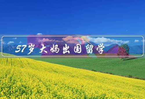 57岁大妈出国留学，大妈的决定、学习的困难、成功的收获