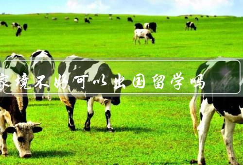 家境不好可以出国留学吗（经济支持问题／资源优势问题）