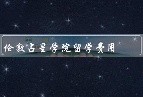 伦敦占星学院留学费用，留学费用／奖学金和助学金