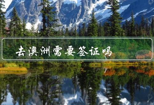 去澳洲需要签证吗，澳洲签证政策、签证申请流程、豁免签证