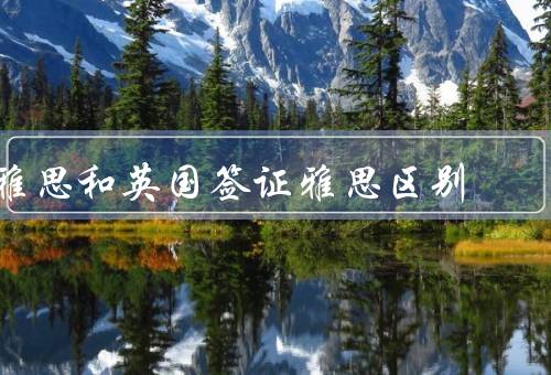 雅思和英国签证雅思区别