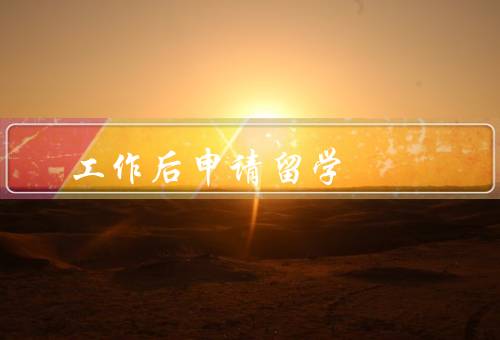 工作后申请留学（提升个人竞争力／开拓人脉资源／丰富生活经历）