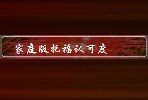 家庭版托福认可度（考试机构认可度、高校认可度、雇主认可度）