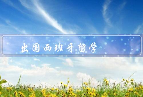 出国西班牙留学（语言优势、文化体验、教育质量）