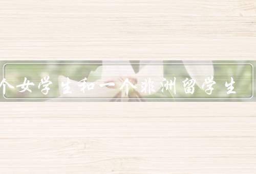 三个女学生和一个非洲留学生，新生宿舍／意外冒险／友谊长久