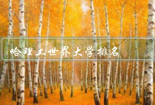 哈理工世界大学排名（学术实力、国际影响力、综合评价）