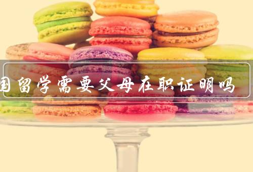 韩国留学需要父母在职证明吗，韩国留学签证要求／在职证明的作用