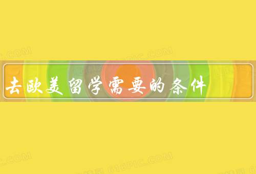 去欧美留学需要的条件，语言能力、学术成绩、财务能力