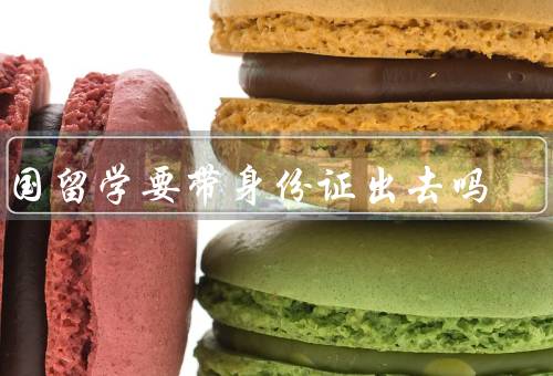 出国留学要带身份证出去吗，重要性、与护照的关系、个人情况的不同