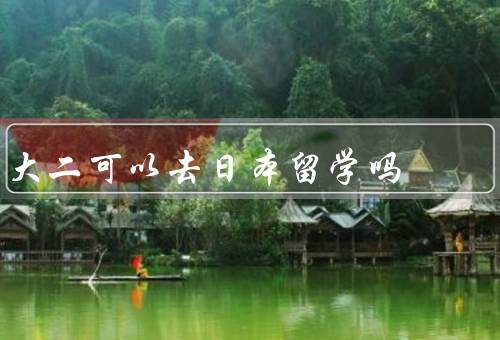 大二可以去日本留学吗（是否适合、优势、考虑因素）