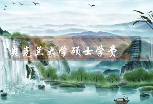 奥克兰大学硕士学费（学费概述、国际学生学费、奥克兰大学奖学金）