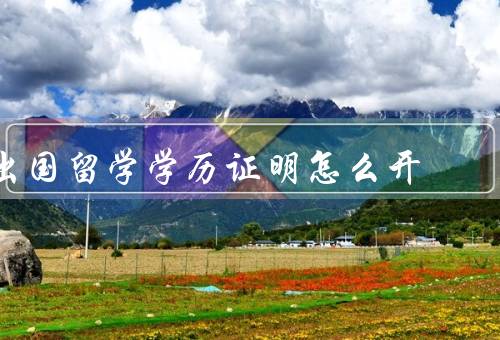 出国留学学历证明怎么开（目的／准备材料／办理流程）