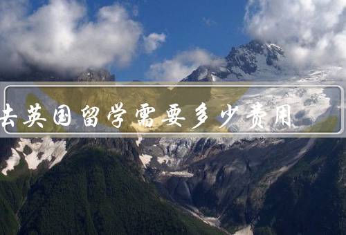去英国留学需要多少费用（学费／生活费／其他费用）