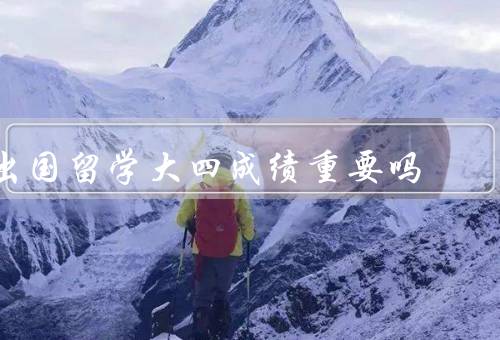 出国留学大四成绩重要吗，学校录取／奖学金申请／就业竞争
