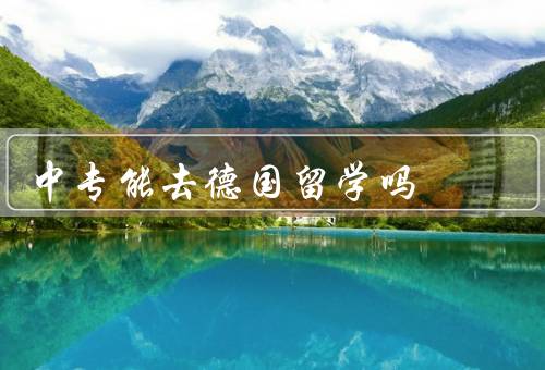 中专能去德国留学吗（中专生的背景、德国留学条件）