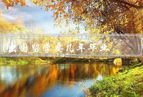 出国留学要几年毕业（留学时间与学位要求／专业选择与课程设置）