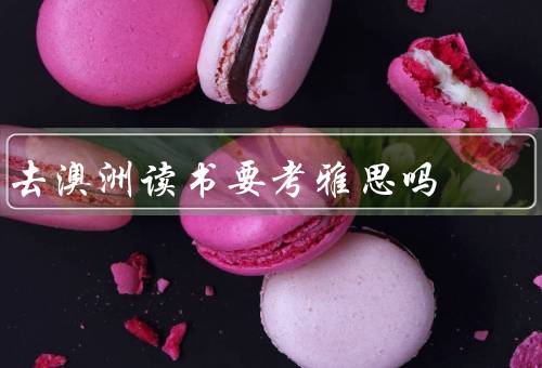 去澳洲读书要考雅思吗，雅思考试与澳洲留学／雅思成绩要求