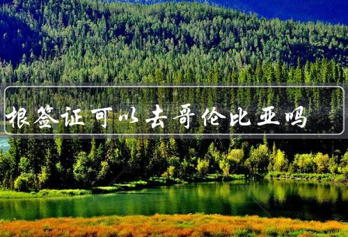 申根签证可以去哥伦比亚吗（申根签证的适用范围）